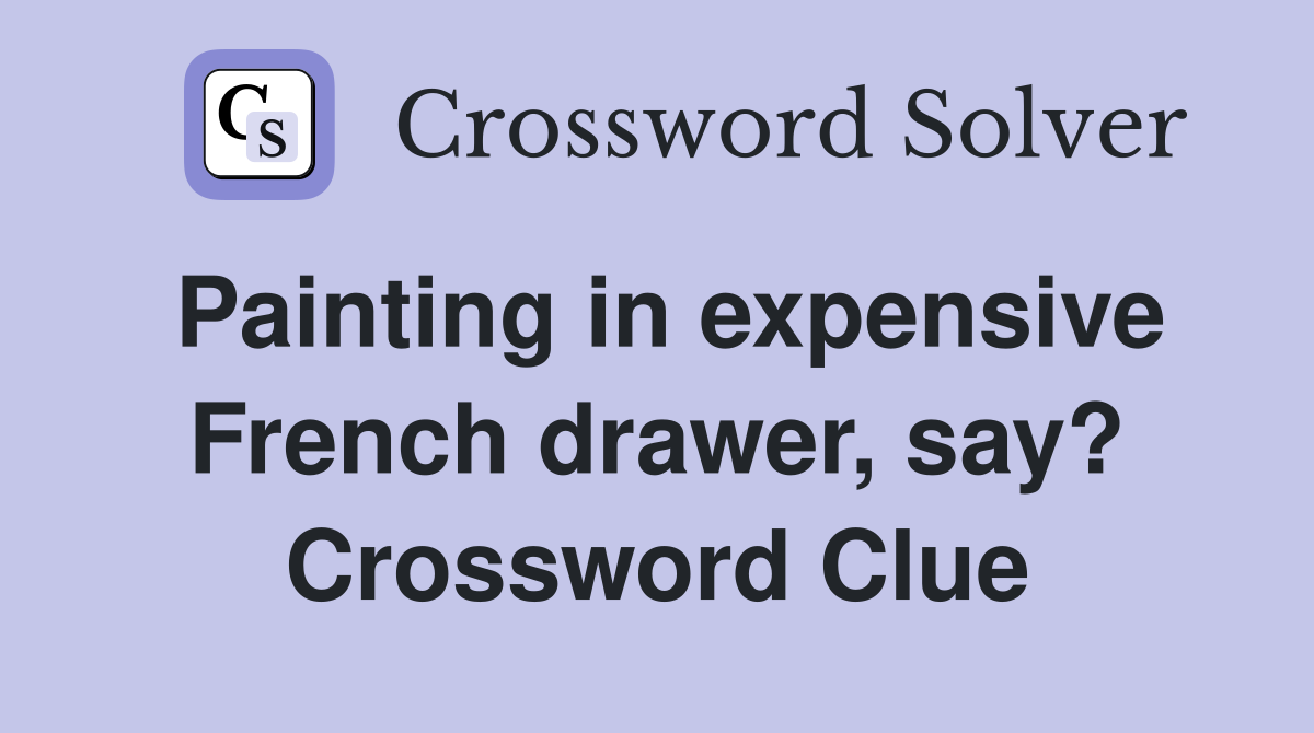 Painting in expensive French drawer, say? Crossword Clue Answers